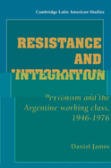 Resistance and Integration: Peronism and the Argentine Working Class, 1946-1976