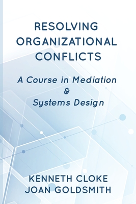 Resolving Organizational Conflicts: A Course on Mediation & Systems Design - Cloke, Kenneth, and Goldsmith, Joan