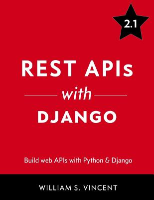 Rest APIs with Django: Build Powerful Web APIs with Python and Django - Vincent, William S