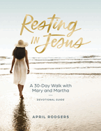 Resting in Jesus: A 30 Day Walk with Mary and Martha Devotional Journal Guide