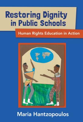 Restoring Dignity in Public Schools: Human Rights Education in Action - Hantzopoulos, Maria