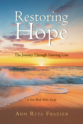 Restoring Hope: The Journey Through Grieving Loss: A Ten-Week Bible Study - Frazier, Ann Rita