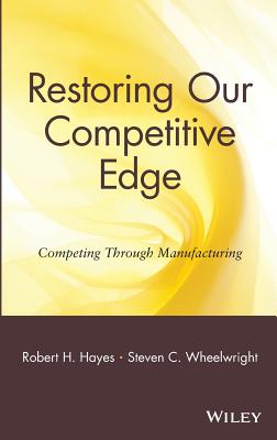 Restoring Our Competitive Edge: Competing Through Manufacturing - Hayes, Robert H, and Wheelwright, Steven C