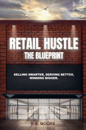 Retail Hustle The Blueprint: Selling Smarter, Serving Better, Winning Bigger
