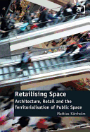 Retailising Space: Architecture, Retail and the Territorialisation of Public Space