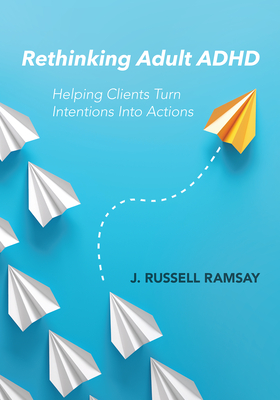 Rethinking Adult ADHD: Helping Clients Turn Intentions Into Actions - Ramsay, J. Russell
