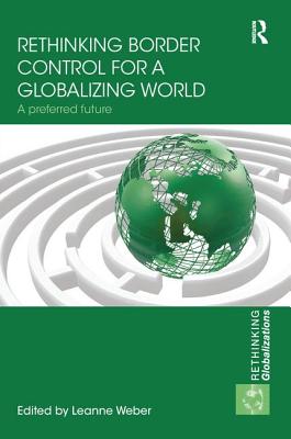 Rethinking Border Control for a Globalizing World: A Preferred Future - Weber, Leanne (Editor)