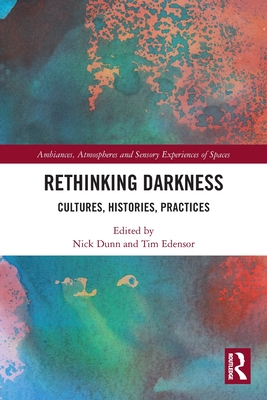 Rethinking Darkness: Cultures, Histories, Practices - Dunn, Nick (Editor), and Edensor, Tim (Editor)