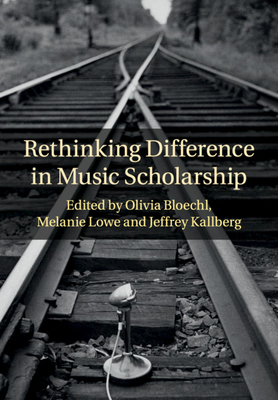 Rethinking Difference in Music Scholarship - Bloechl, Olivia (Editor), and Lowe, Melanie (Editor), and Kallberg, Jeffrey (Editor)