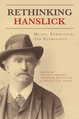 Rethinking Hanslick: Music, Formalism, and Expression - Grimes, Nicole (Editor), and Donovan, Siobh�n, Professor (Editor), and Marx, Wolfgang (Editor)