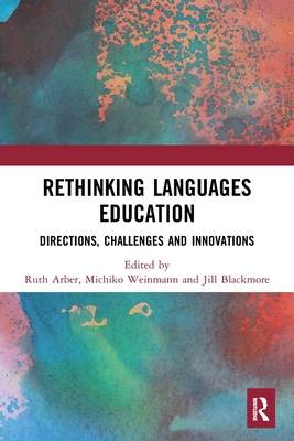 Rethinking Languages Education: Directions, Challenges and Innovations - Arber, Ruth (Editor), and Weinmann, Michiko (Editor), and Blackmore, Jill (Editor)