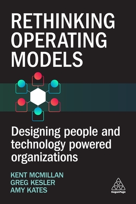 Rethinking Operating Models: Designing People and Technology Powered Organizations - McMillan, Kent (Editor), and Kates, Amy (Editor), and Kesler, Greg (Editor)