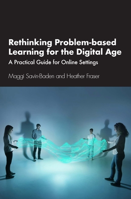 Rethinking Problem-Based Learning for the Digital Age: A Practical Guide for Online Settings - Savin-Baden, Maggi, and Fraser, Heather