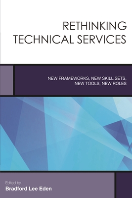 Rethinking Technical Services: New Frameworks, New Skill Sets, New Tools, New Roles - Eden, Bradford Lee (Editor)