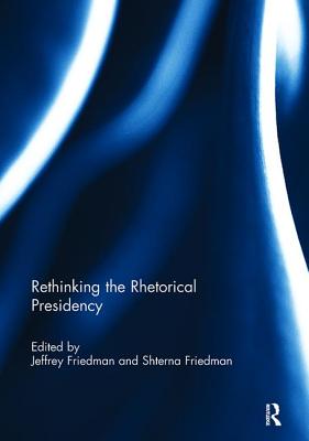 Rethinking the Rhetorical Presidency - Friedman, Jeffrey (Editor), and Friedman, Shterna (Editor)