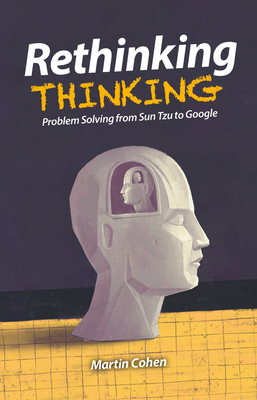 Rethinking Thinking: Problem Solving from Sun Tzu to Google - Cohen, Martin