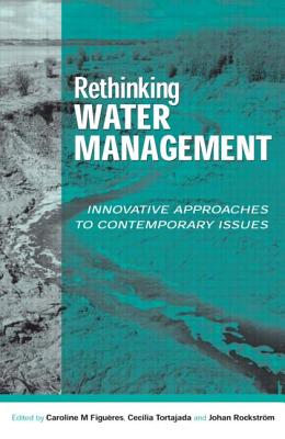 Rethinking Water Management: Innovative Approaches to Contemporary Issues - Figueres, Caroline (Editor), and Rockstrom, Johan, Dr. (Editor), and Tortajada, Cecilia, Vice President (Editor)
