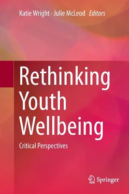 Rethinking Youth Wellbeing: Critical Perspectives - Wright, Katie (Editor), and McLeod, Julie (Editor)