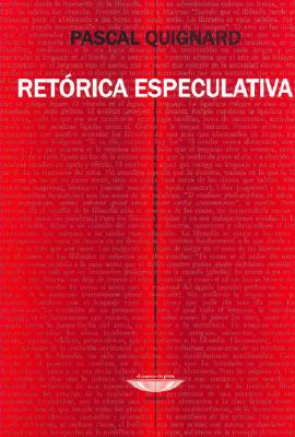 Retorica Especulativa - Quignard, Pascal