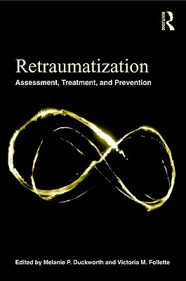 Retraumatization: Assessment, Treatment, and Prevention - Duckworth, Melanie P. (Editor), and Follette, Victoria M. (Editor)