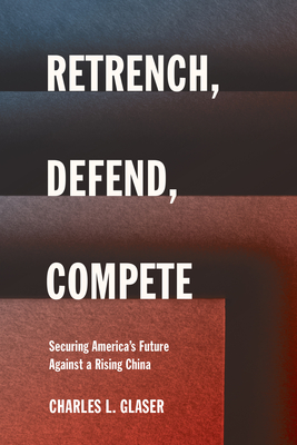 Retrench, Defend, Compete: Securing America's Future Against a Rising China - Glaser, Charles L