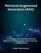 Retrieval-Augmented Generation (RAG): The Complete Practical Guide to Building Smarter AI with Knowledge, Search, and Large Language Models