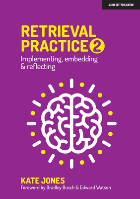 Retrieval Practice 2: Implementing, Embedding & Reflecting - Busch, Bradley, and Jones, Kate