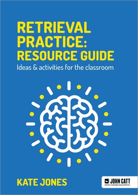 Retrieval Practice: Resource Guide: Ideas & activities for the classroom - Jones, Kate
