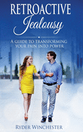 Retroactive Jealousy: A Guide To Transforming Your Pain Into Power