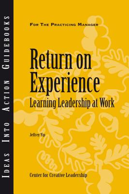 Return on Experience: Learning Leadership at Work - Center for Creative Leadership (CCL), and Yip, Jeffrey