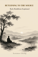 Returning to the Source: Early Buddhism Explained