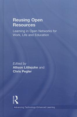 Reusing Open Resources: Learning in Open Networks for Work, Life and Education - Littlejohn, Allison (Editor), and Pegler, Chris (Editor)