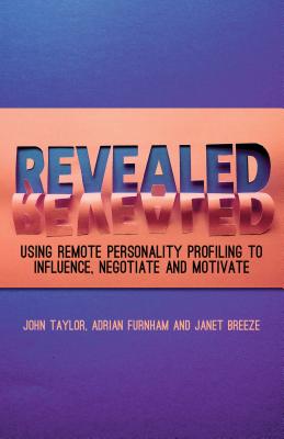 Revealed: Using Remote Personality Profiling to Influence, Negotiate and Motivate - Taylor, J., and Furnham, A., and Breeze, Janet