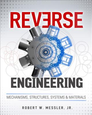 Reverse Engineering: Mechanisms, Structures, Systems & Materials - Messler, Robert W
