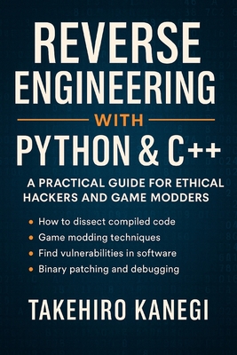 Reverse Engineering with Python & C++: A Practical Guide for Ethical Hackers and Game Modders - Publishing, Reactive, and Kanegi, Takehiro