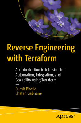 Reverse Engineering with Terraform: An Introduction to Infrastructure Automation, Integration, and Scalability using Terraform - Bhatia, Sumit, and Gabhane, Chetan