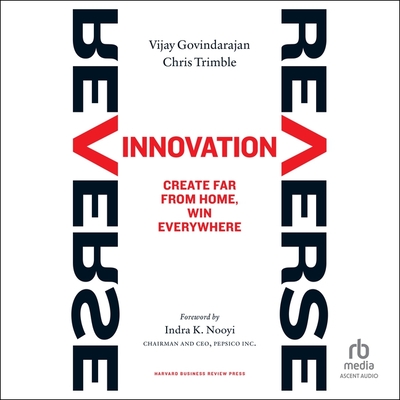 Reverse Innovation: Create Far from Home, Win Everywhere - Trimble, Chris, and Govindarajan, Vijay, and Nooyi, Indra (Contributions by)