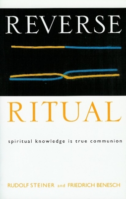 Reverse Ritual: Spiritual Knowledge Is True Communion - Steiner, Rudolf, and Benesch, Friedrich, and Asten, Dietrich (Contributions by)