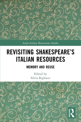 Revisiting Shakespeare's Italian Resources: Memory and Reuse - Bigliazzi, Silvia (Editor)