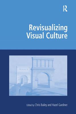 Revisualizing Visual Culture - Bailey, Chris, and Gardiner, Hazel