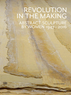 Revolution in the Making: Abstract Sculpture by Women 1947 - 2016