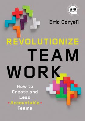 Revolutionize Teamwork: How to Create and Lead Accountable Teams - Coryell, Eric