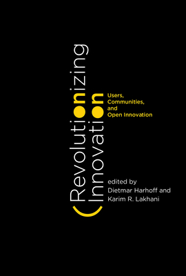 Revolutionizing Innovation: Users, Communities, and Open Innovation - Harhoff, Dietmar (Editor), and Lakhani, Karim R (Editor)
