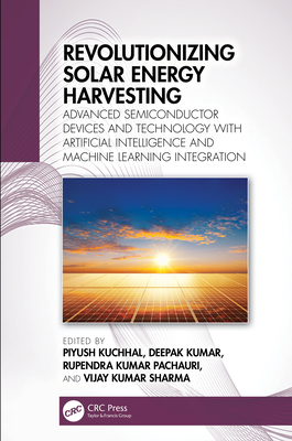Revolutionizing Solar Energy Harvesting: Advanced Semiconductor Devices and Technology with Artificial Intelligence and Machine Learning Integration - Kuchhal, Piyush (Editor), and Kumar, Deepak (Editor), and Kumar Pachauri, Rupendra (Editor)