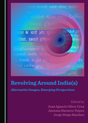 Revolving Around India(s): Alternative Images, Emerging Perspectives - Oliva-Cruz, Juan Ignacio (Editor), and Navarro-Tejero, Antonia (Editor), and S�nchez, Jorge Diego (Editor)