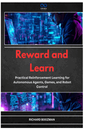 Reward and Learn: Practical Reinforcement Learning for Autonomous Agents, Games, and Robot Control