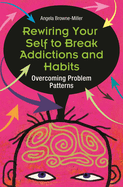 Rewiring Your Self to Break Addictions and Habits: Overcoming Problem Patterns