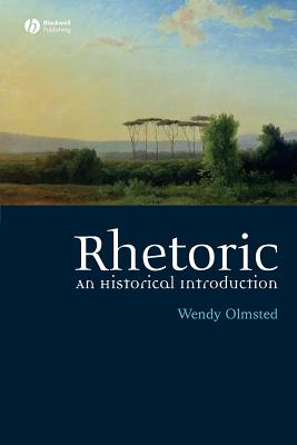 Rhetoric: An Historical Introduction - Olmsted, Wendy, Professor