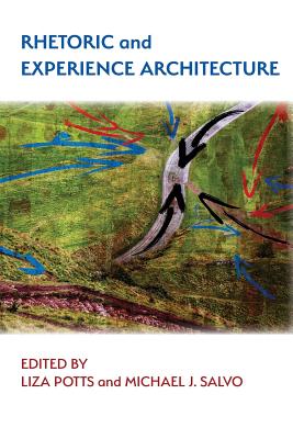 Rhetoric and Experience Architecture - Salvo, Michael J (Editor), and Potts, Liza (Editor)