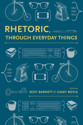 Rhetoric, Through Everyday Things - Barnett, Scot (Introduction by), and Boyle, Casey (Introduction by), and Alexis, Cydney (Contributions by)